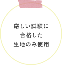 厳しい試験に合格した生地のみ使用